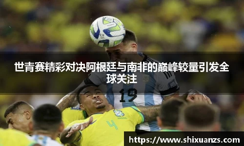 金年会世青赛精彩对决阿根廷与南非的巅峰较量引发全球关注